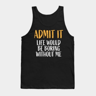 Admit It Life Would Be Boring Without Me Retro Funny Saying T-Shirt Tank Top